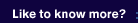 like to know more?